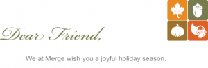 Dear Friend, We at Merge with you a joyful holiday season.